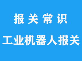 進(jìn)口舊多功能工業(yè)機(jī)器人上海報(bào)關(guān)流程