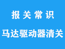 上海馬達驅(qū)動器進口清關(guān)手續(xù)流程_報關(guān)指南