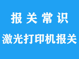 空運(yùn)激光打印機(jī)進(jìn)口報關(guān)_3C手續(xù)需要怎么辦理？