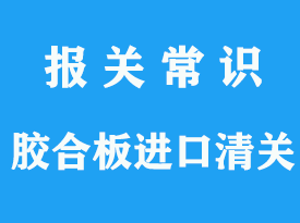 上海膠合板進(jìn)口清關(guān)代理公司_通關(guān)指南