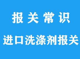 洗滌劑進(jìn)口清關(guān)公司_上海通關(guān)指南