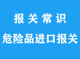 危險(xiǎn)品進(jìn)口報(bào)關(guān)流程及注意事項(xiàng)