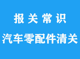 汽車配件被海關(guān)扣了_上海進(jìn)口汽車零配件清關(guān)