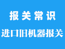 進(jìn)口二手機(jī)器如何報(bào)關(guān)_進(jìn)口報(bào)關(guān)程序方式