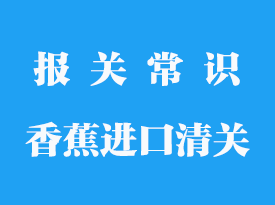 菲律賓香蕉進(jìn)口清關(guān)需要多久_報(bào)關(guān)手續(xù)流程