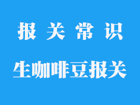 生咖啡豆進(jìn)口清關(guān)_咖啡豆進(jìn)口報(bào)關(guān)公司