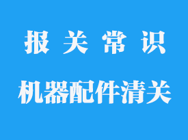 機(jī)器的配件也要單獨(dú)報(bào)關(guān)嗎_進(jìn)口零部件報(bào)關(guān)公司