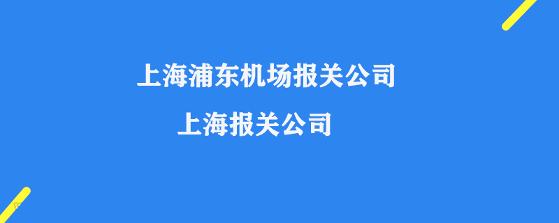 上海報(bào)關(guān)公司_上海浦東機(jī)場報(bào)關(guān)公司