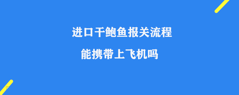 進(jìn)口干鮑魚報(bào)關(guān)流程_鮮鮑魚能攜帶上飛機(jī)嗎