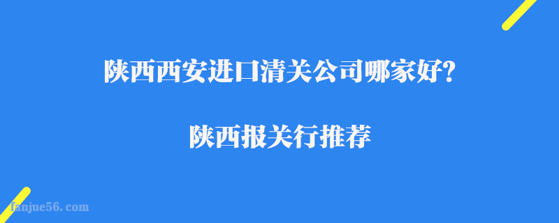 陜西西安進(jìn)口清關(guān)公司哪家好？陜西報(bào)關(guān)行推薦
