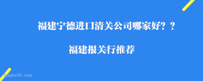 福建寧德進(jìn)口清關(guān)公司哪家好？福建報(bào)關(guān)行推薦