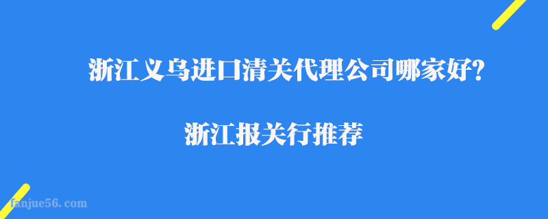 浙江義烏進(jìn)口清關(guān)代理公司哪家好？浙江報(bào)關(guān)行推薦