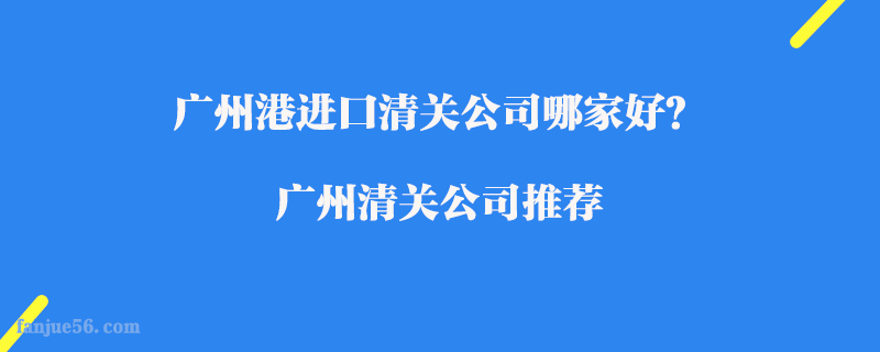 廣州港進(jìn)口清關(guān)公司哪家好？廣州清關(guān)公司推薦