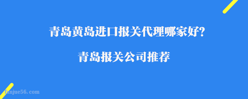 青島黃島進(jìn)口報(bào)關(guān)代理哪家好？青島報(bào)關(guān)公司推薦