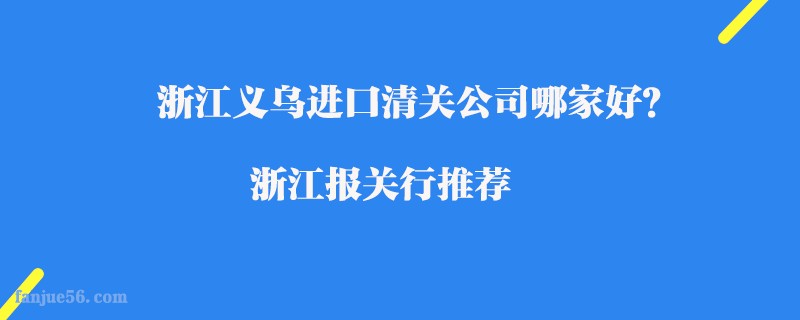 浙江義烏進(jìn)口清關(guān)公司哪家好？浙江報關(guān)行推薦