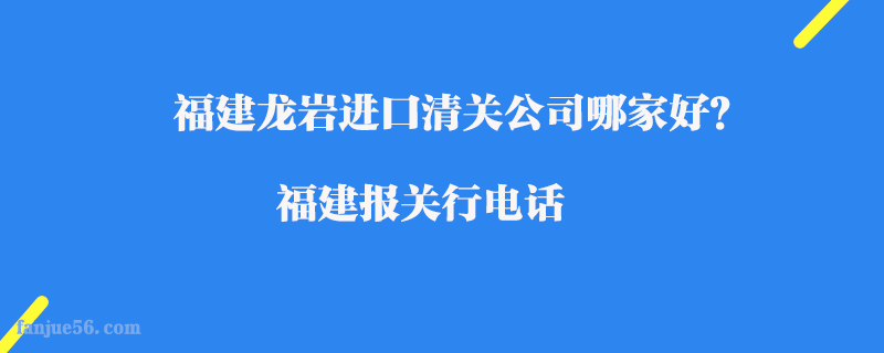 福建龍巖進(jìn)口清關(guān)公司哪家好？福建報關(guān)行電話