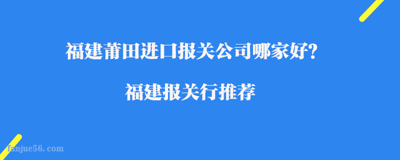 福建莆田進(jìn)口報(bào)關(guān)公司哪家好？福建報(bào)關(guān)行推薦