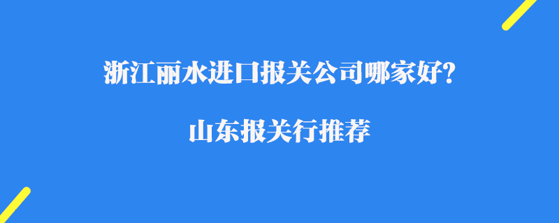 浙江麗水進(jìn)口報(bào)關(guān)公司哪家好？浙江報(bào)關(guān)公司推薦