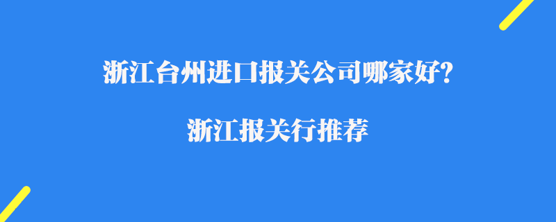 浙江臺(tái)州進(jìn)口報(bào)關(guān)公司哪家好？浙江報(bào)關(guān)行推薦