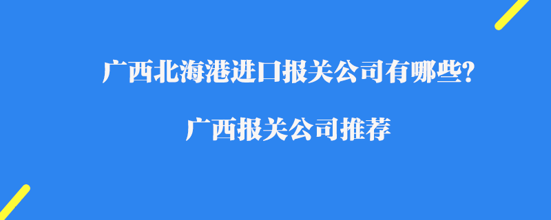 廣西北海港進(jìn)口報(bào)關(guān)公司有哪些？廣西報(bào)關(guān)公司推薦