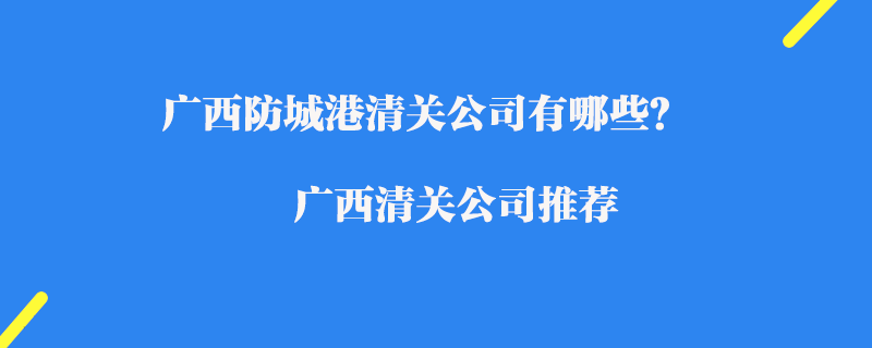 廣西防城港清關(guān)公司有哪些？廣西清關(guān)公司推薦