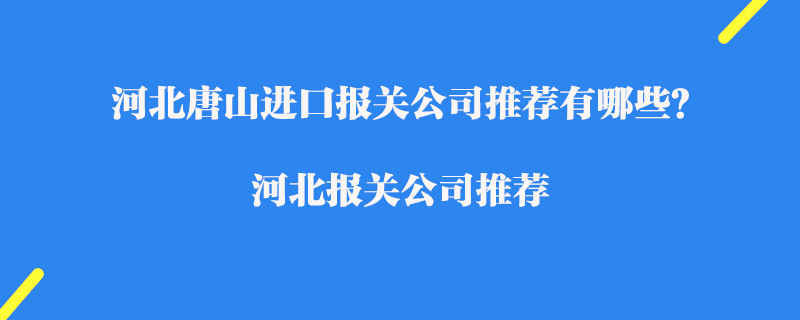 河北唐山進(jìn)口報關(guān)公司推薦有哪些？河北報關(guān)公司推薦