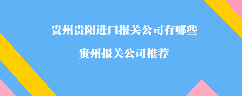 貴州貴陽進(jìn)口報關(guān)公司有哪些？貴州報關(guān)公司推薦