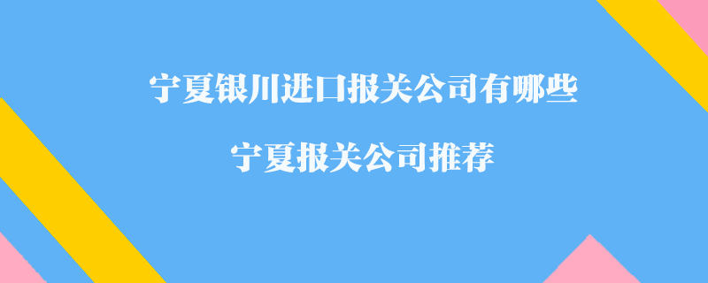寧夏銀川進(jìn)口報關(guān)公司有哪些？寧夏報關(guān)公司推薦