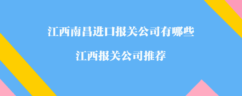 江西南昌進(jìn)口報(bào)關(guān)公司有哪些？江西報(bào)關(guān)公司推薦