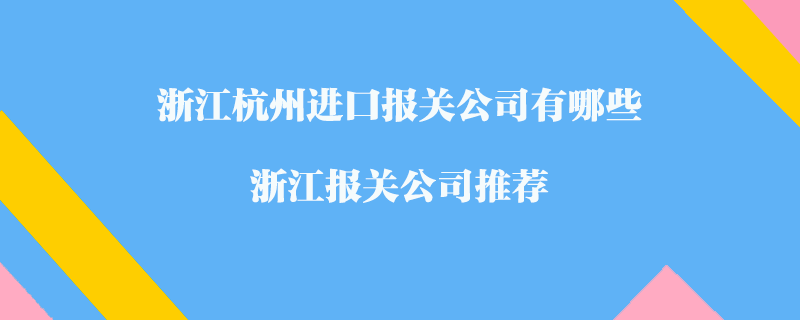 浙江杭州進(jìn)口報(bào)關(guān)公司有哪些？浙江報(bào)關(guān)公司推薦