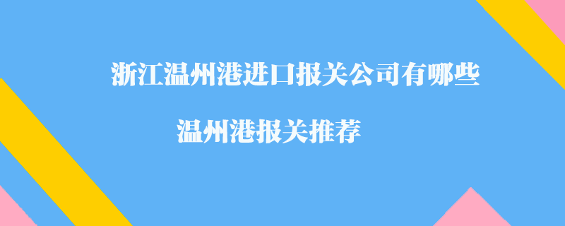 浙江溫州港進(jìn)口報(bào)關(guān)公司有哪些？溫州港報(bào)關(guān)推薦