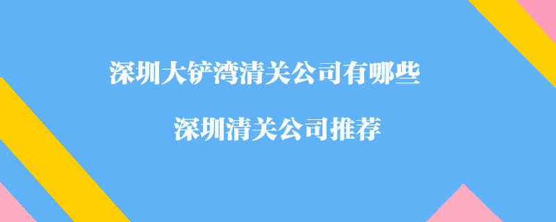 深圳大鏟灣清關(guān)公司有哪些？深圳清關(guān)公司推薦