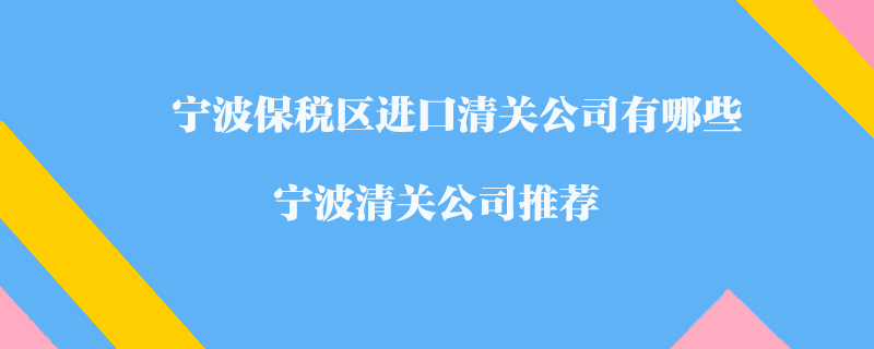 寧波保稅區(qū)進口清關(guān)公司有哪些？寧波清關(guān)公司推薦