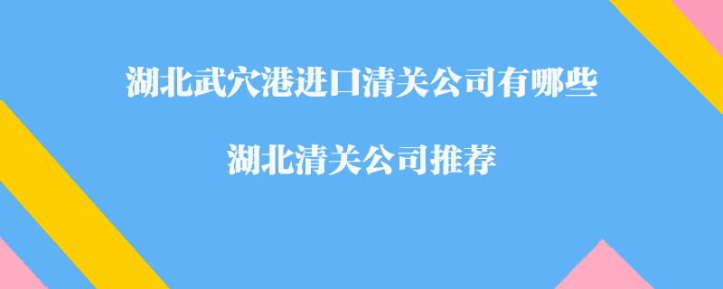 湖北武穴港進口清關(guān)公司有哪些？湖北清關(guān)公司推薦
