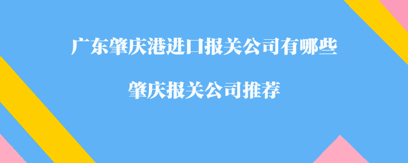 廣東肇慶港進(jìn)口報(bào)關(guān)公司有哪些？肇慶報(bào)關(guān)公司推薦