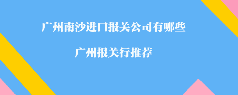 廣州南沙進(jìn)口報(bào)關(guān)公司有哪些？廣州報(bào)關(guān)行推薦
