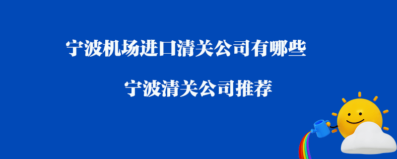 寧波機(jī)場(chǎng)進(jìn)口清關(guān)公司有哪些？寧波清關(guān)公司推薦
