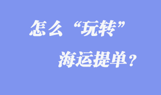 玩轉(zhuǎn)海運提單