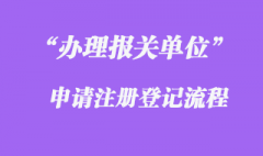 辦理報關單位申請注冊登記的流程是怎樣的？