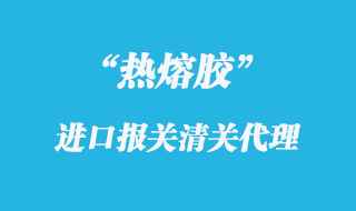 熱熔膠進(jìn)口報關(guān)代理