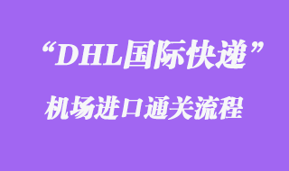 DHL國際快遞機場進(jìn)口通關(guān)流程