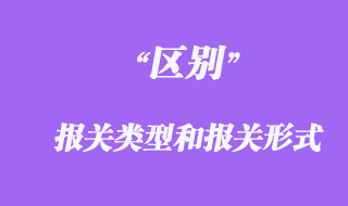 報關(guān)類型和報關(guān)形式的區(qū)別
