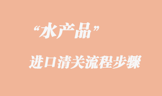 水產(chǎn)品進(jìn)口報(bào)關(guān)流程