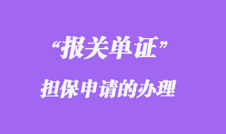 報關(guān)單證擔保申請的辦理