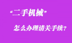 從國(guó)外采購(gòu)二手機(jī)械怎么辦理清關(guān)手續(xù)？