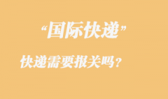 發(fā)國(guó)際快遞需要報(bào)關(guān)嗎，國(guó)際快遞需要那些資料？