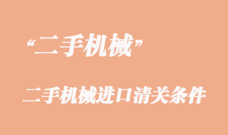 二手機械進(jìn)口清關(guān)條件