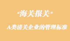 海關(guān)對(duì)A類(lèi)清關(guān)企業(yè)的管理標(biāo)準(zhǔn)