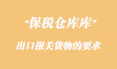 海關(guān)對(duì)保稅倉(cāng)庫(kù)出口報(bào)關(guān)貨物的要求