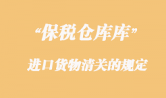 海關對保稅倉庫進口貨物清關的規(guī)定